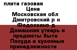 плита газовая De luxe Evolution › Цена ­ 3 000 - Московская обл., Дмитровский р-н, Федоскино д. Домашняя утварь и предметы быта » Посуда и кухонные принадлежности   . Московская обл.